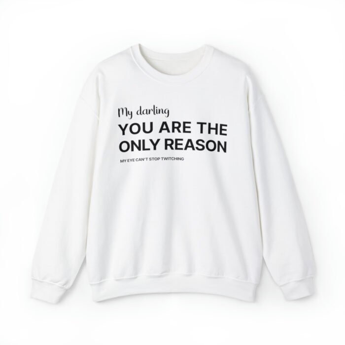 A funny Sweatshirt saying "My darling, you’re the only reason… My eye can’t stop twitching", white color