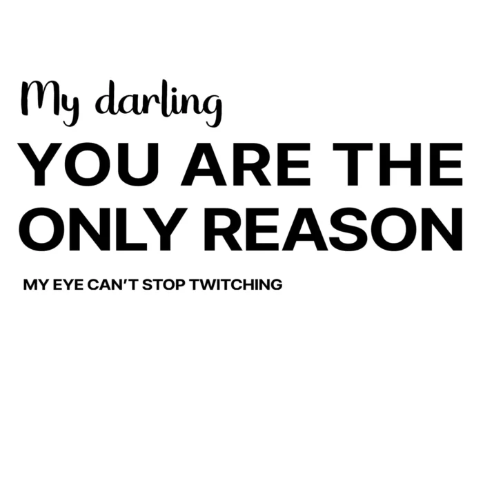 A funny T-Shirt saying "My darling, you’re the only reason… My eye can’t stop twitching", white color