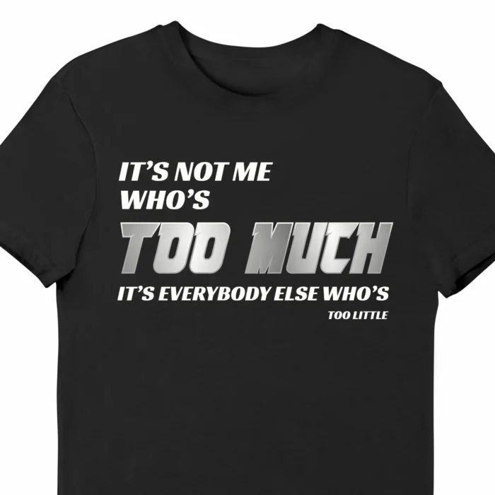 A funny t-shirt that says "It's not me who's too much, it's everybody else who's too little" black color