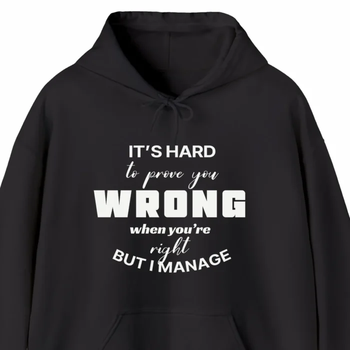 A funny hoodie saying "It's hard to prove you wrong when you're right, but I manage", black color
