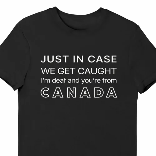 A funny t-shirt saying "In case we get caught I'm deaf and you're from Canada", black color