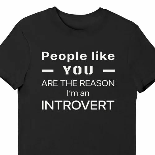 A funny t-shirt saying "People like you are the reason I'm an introvert", black color