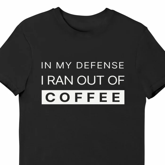 A funny t-shirt saying "In my defense, I ran out of coffee", black color