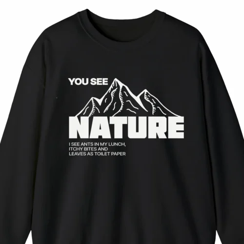 A funny sweatshirt for campers with a picture of mountains, saying "You see nature, I see ants in my lunch, itchy bites and leaves as toilet paper" black color