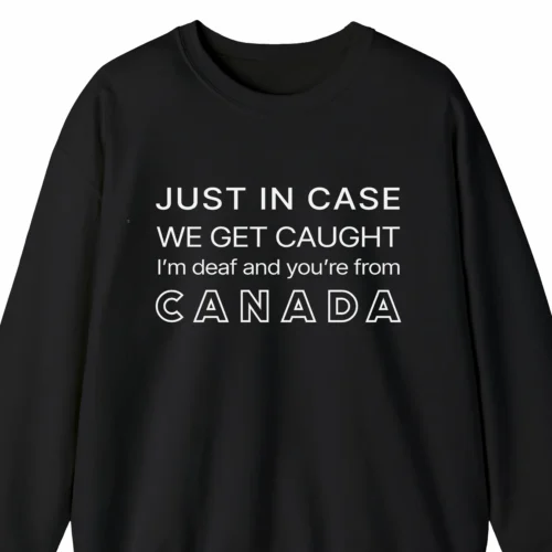 A funny sweatshirt saying "In case we get caught I'm deaf and you're from Canada", black color