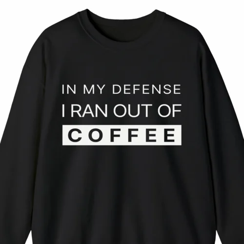 A funny sweatshirt saying "In my defense, I ran out of coffee", black color