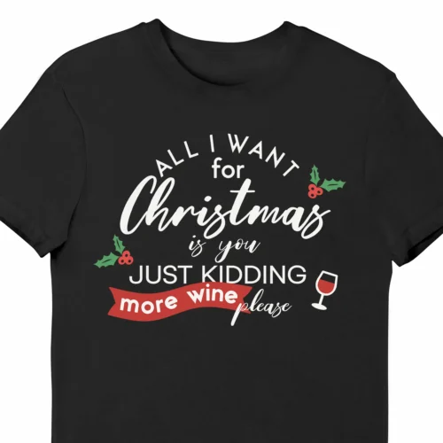 A Funny Christmas t-shirt with a glass of wine, the t-shirt says "All I Want for Christmas is you. Just kidding. More wine please", black color