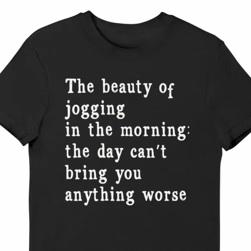 A funny t-shirt saying "The beauty of Jogging in the Morning is that the day can't bring you anything worse", black color