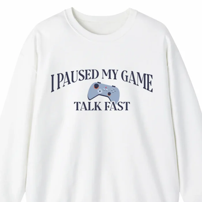 A funny sweatshirt for video gamers, saying "I Paused My Video Game, Talk Fast", white color