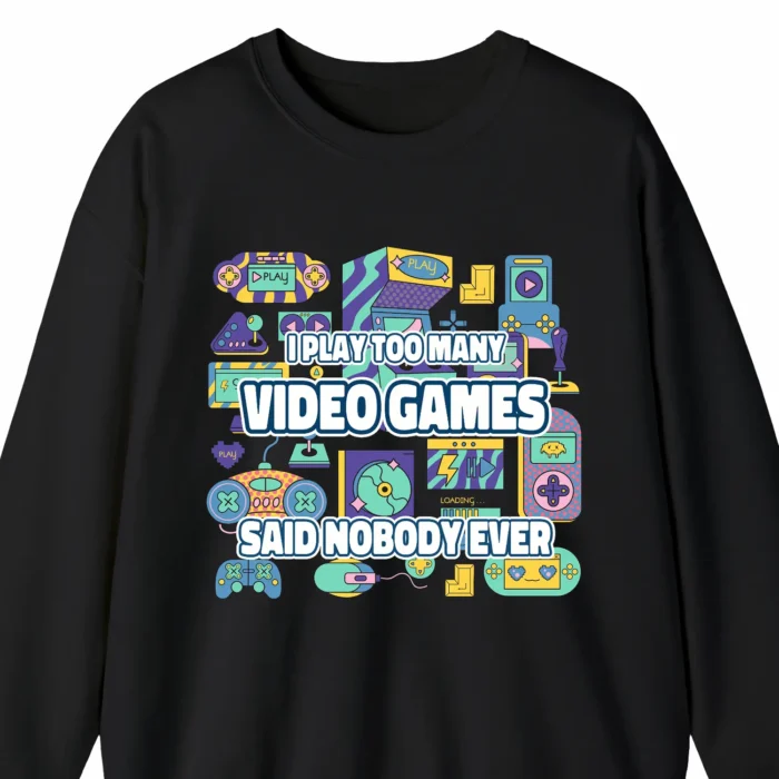 A funny sweatshirt for video gamers, saying "I Play Too Many Video Games - Said Nobody Ever", black color