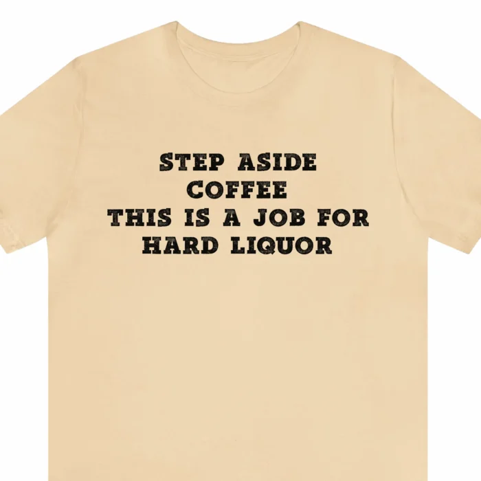 A funny t-shirt for coffee lovers, saying "Step aside coffee, this is a job for hard liquor", beige color