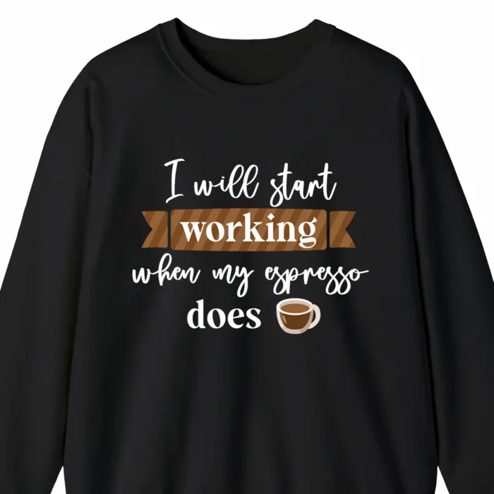 A funny sweatshirt for coffee lovers with a picture of a cup of coffee, saying "I will start working when my espresso does", black color