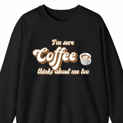 A funny sweatshirt for coffee lovers with a picture of a cup of coffee, saying "I'm sure coffee thinks about me too", black color