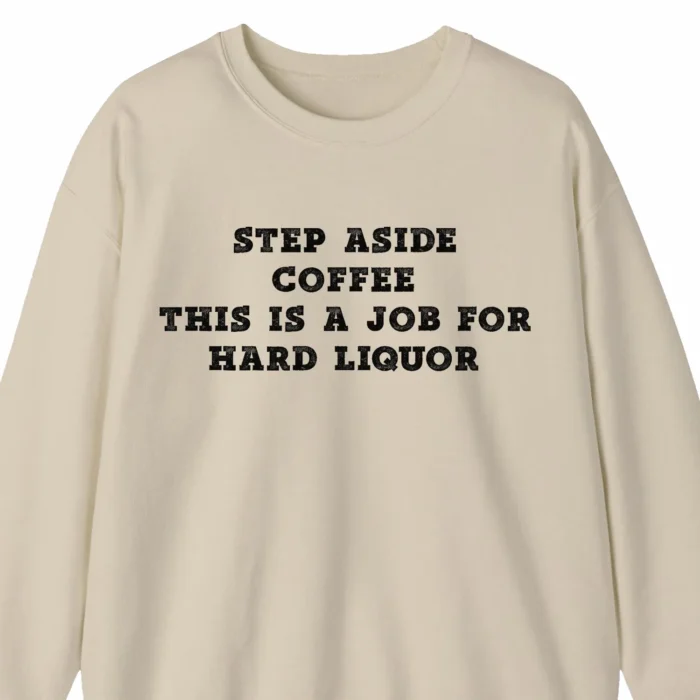 A funny sweatshirt for coffee lovers, saying "Step aside coffee, this is a job for hard liquor", beige color