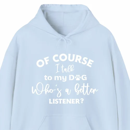 A funny hoodie for dog lovers saying "Of Course I Talk to My Dog, Who's a Better Listener?", baby blue color