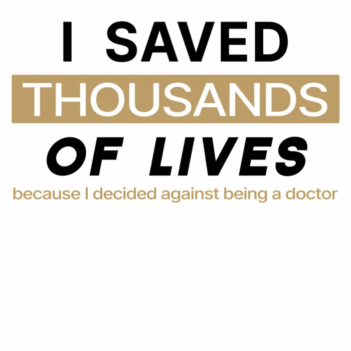 A funny t-shirt saying "I saved thousands of lives because I decided against being a doctor", white color