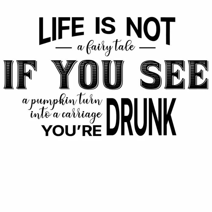 A funny t-shirt: "Life Is Not a Fairy Tale. If you see a pumpkin turn into a carriage, you're drunk", white color