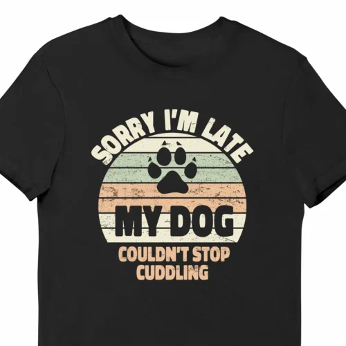 A funny t-shirt for dog lovers saying "Sorry I'm late, my dog couldn't stop cuddling", black color