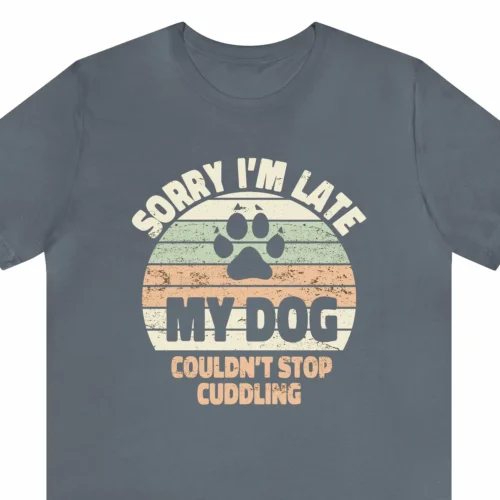 A funny t-shirt for dog lovers saying "Sorry I'm late, my dog couldn't stop cuddling", steel blue color