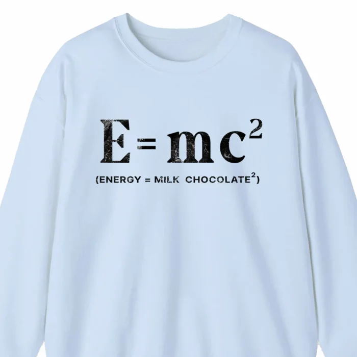 A funny sweatshirt saying "E=mc squared, Energy = milk chocolate squared", baby blue color