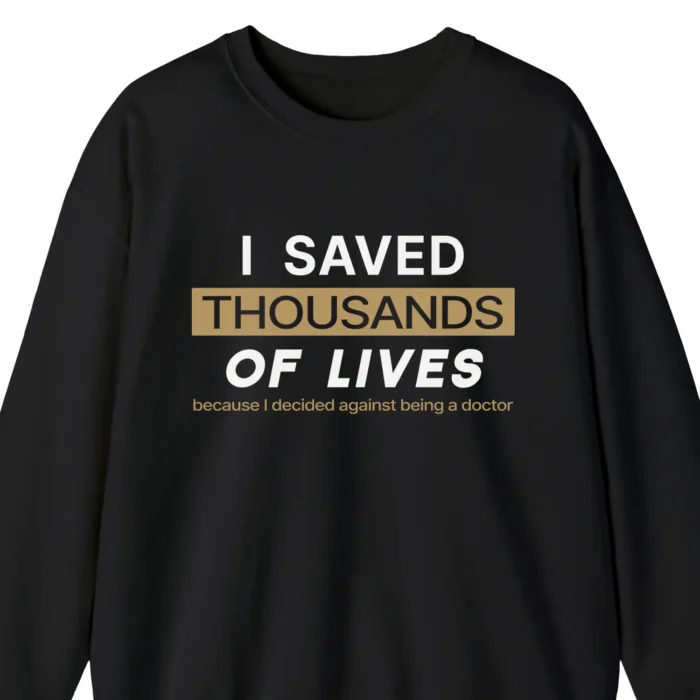 A funny sweatshirt saying "I saved thousands of lives because I decided against being a doctor", black color