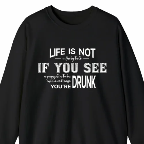 A funny sweatshirt: "Life Is Not a Fairy Tale. If you see a pumpkin turn into a carriage, you're drunk", black color