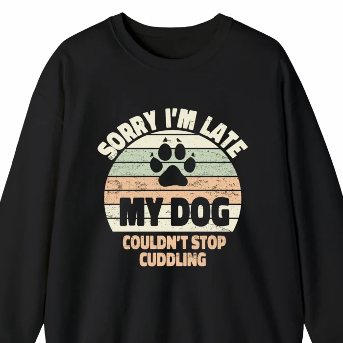 A funny sweatshirt for dog lovers saying "Sorry I'm late, my dog couldn't stop cuddling", black color